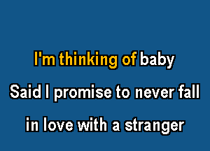 I'm thinking of baby

Said I promise to never fall

in love with a stranger