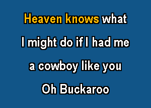 Heaven knows what

I might do ifl had me

a cowboy like you

Oh Buckaroo