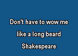 Don't have to wow me

like a long beard

Shakespeare