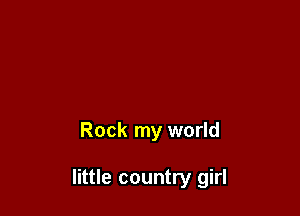 Rock my world

little country girl