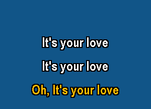 It's your love

It's your love

Oh, It's your love