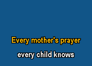 Every mother's prayer

every child knows