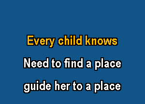 Every child knows
Need to find a place

guide her to a place