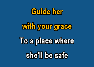 Guide her

with your grace

To a place where

she'll be safe