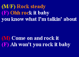 (MXF) Rock steady
01111 rock it baby
you knowr What I'm talkin' about

Come on and rock it
All won't you rock it baby