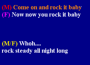 Come on and rock it baby
N 0W nonr you rock it baby

(MlF) Whoh....
rock steady all night long
