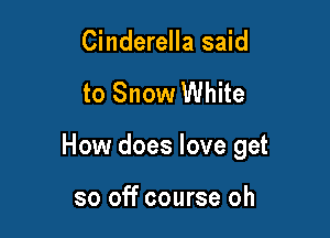 Cinderella said

to Snow White

How does love get

so off course oh