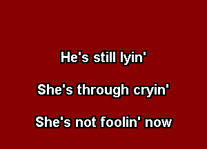 He's still lyin'

She's through cryin'

She's not foolin' now