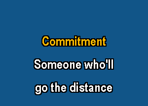 Commitment

Someone who'll

go the distance