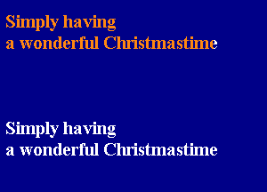 Simply having
a wonderful Clu'istmastime

Simply having
a wonderful Christmastime