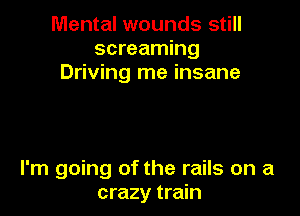 Mental wounds still
screaming
Driving me insane

I'm going of the rails on a
crazy train