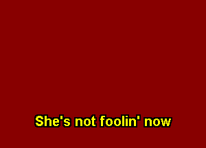 She's not foolin' now