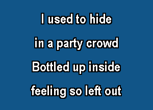 I used to hide

in a party crowd

Bottled up inside

feeling so left out