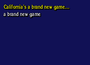 Califomia's a brand new game...
a brand new game