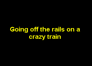 Going off the rails on a

crazy train