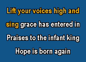 Lift your voices high and
sing grace has entered in
Praises to the infant king

Hope is born again