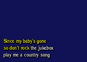 Since my baby's gone
so don't rock the jukebox
play me a country song