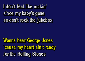 I don't feel like rockin'
since my baby's gone
so don't rock the jukebox

Wanna hear George Jones
'cause my heart ain't read)'
for the Rolling Stones