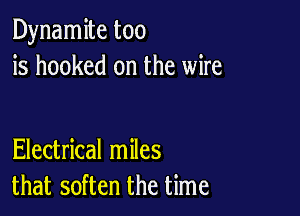Dynamite too
is hooked on the wire

Electrical miles
that soften the time