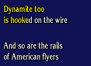 Dynamite too
is hooked on the wire

And so are the rails
of American flyers