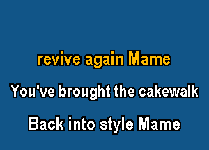 revive again Mame

You've brought the cakewalk

Back into style Mame