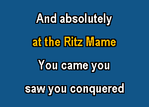 And absolutely
at the Ritz Mame

You came you

saw you conquered