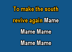 To make the south

revive again Mame

Mame Mame

Mame Mame