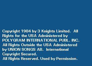 Copyright 1984 by 3 Knights Limited. All
Rights for the USA Administered by
POLYGRAM INTERNATIONAL PUBL. INC.
All Rights Outside the USA Administered
by UNION SONGS AB. International
Copyright Secured.

All Rights Reserved. Used by Permission.