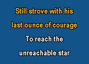 Still strove with his

last ounce of courage

To reach the

unreachable star