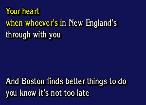 Your heaIt
when whoever's in New England's
through with you

And Boston finds better things to do
you know ifs not too late