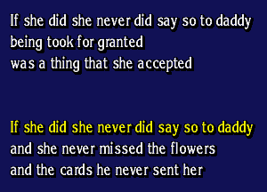 If she did she never did say so to daddy
being took for granted
was a thing that she accepted

If she did she never did say so to daddy
and she never missed the flowers
and the caIdS he never sent her