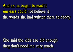 And as he began to read it
our ears could not believe it
the words she had wn'tten there to daddy

She said the kids are old enough
they don't need me ver much