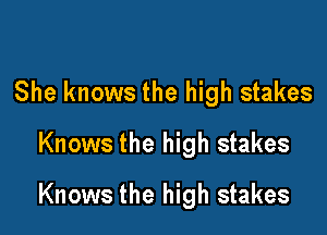 She knows the high stakes
Knows the high stakes

Knows the high stakes