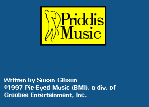 Written by Susan Gibsm
(91997 Pie-Eved Music (BMI), 8 div. 0f
Groobee Entertainment, Inc.