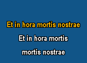 Et in hora mortis nostrae

Et in hora mortis

mortis nostrae