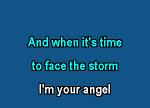 And when it's time

to face the storm

I'm your angel