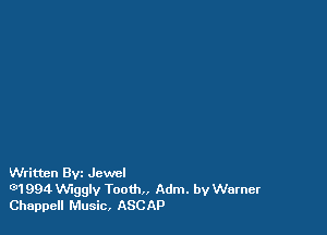Written th Jewel

G)1 994 Wiggly Tooth. Adm. by Warner
Chappell Music, ASCAP