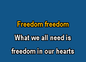 Freedom freedom

What we all need is

freedom in our hearts