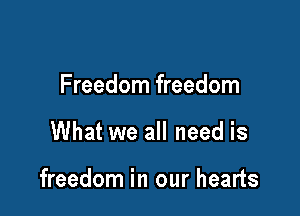 Freedom freedom

What we all need is

freedom in our hearts