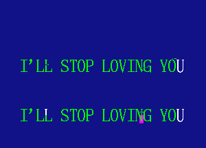 I LL STOP LOVING YOU

I LL STOP LOVING YOU