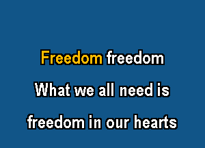 Freedom freedom

What we all need is

freedom in our hearts