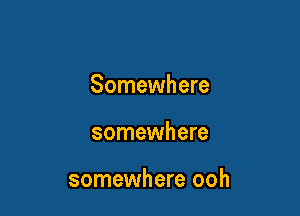 Somewhere

somewhere

somewhere ooh