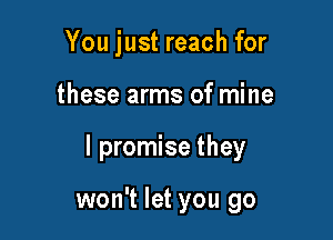 You just reach for

these arms of mine

I promise they

won't let you go