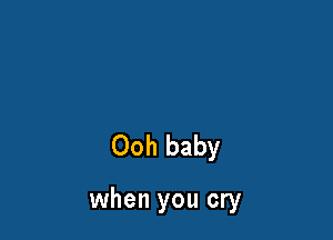 Ooh baby

when you cry