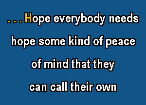 . . . Hope everybody needs

hope some kind of peace

of mind that they

can call their own