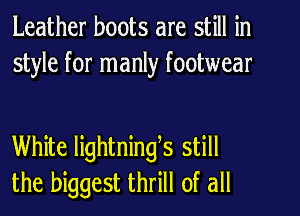 Leather boots are still in
style for manly footwear

White lightnings still
the biggest thrill of all