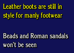 Leather boots are still in
style for manly footwear

Beads and Roman sandals
woNt be seen