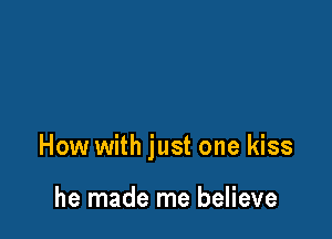 How with just one kiss

he made me believe