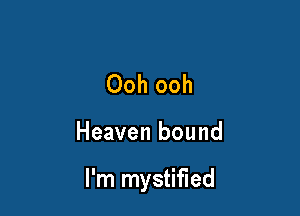 Ooh ooh

Heaven bound

I'm mystified