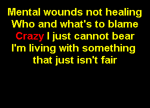 Mental wounds not healing
Who and what's to blame
Crazy I just cannot bear
I'm living with something
that just isn't fair